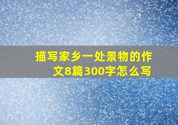 描写家乡一处景物的作文8篇300字怎么写