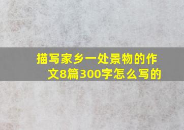 描写家乡一处景物的作文8篇300字怎么写的