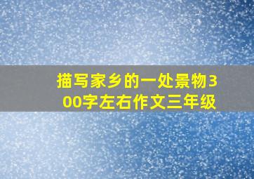 描写家乡的一处景物300字左右作文三年级