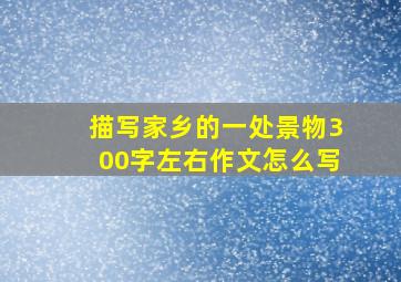 描写家乡的一处景物300字左右作文怎么写