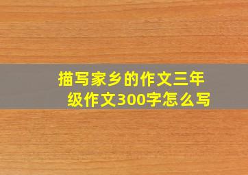 描写家乡的作文三年级作文300字怎么写