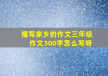 描写家乡的作文三年级作文300字怎么写呀