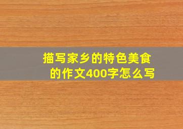 描写家乡的特色美食的作文400字怎么写