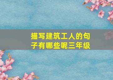 描写建筑工人的句子有哪些呢三年级