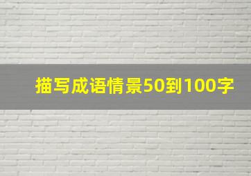 描写成语情景50到100字