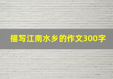 描写江南水乡的作文300字