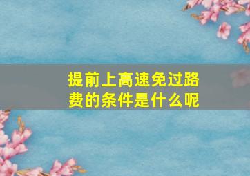 提前上高速免过路费的条件是什么呢