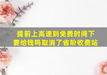 提前上高速到免费时间下要给钱吗取消了省阶收费站