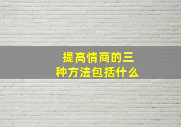 提高情商的三种方法包括什么