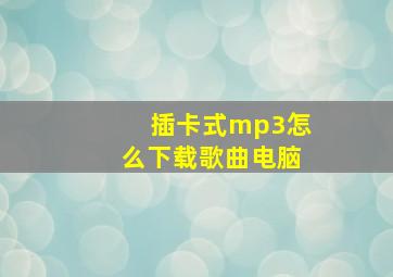 插卡式mp3怎么下载歌曲电脑