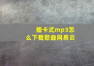 插卡式mp3怎么下载歌曲网易云