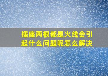 插座两根都是火线会引起什么问题呢怎么解决