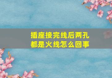 插座接完线后两孔都是火线怎么回事