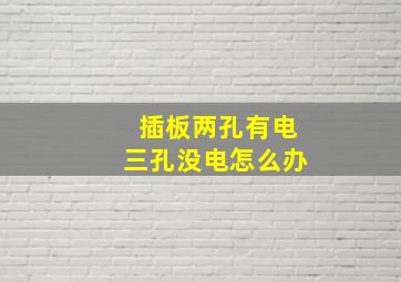 插板两孔有电三孔没电怎么办