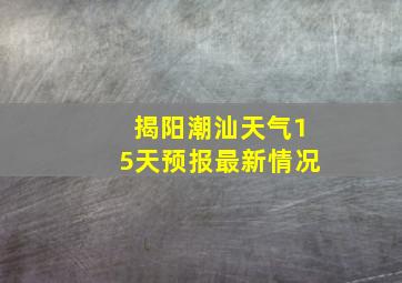 揭阳潮汕天气15天预报最新情况