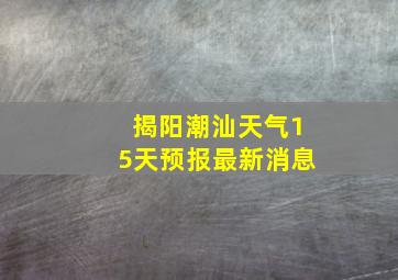 揭阳潮汕天气15天预报最新消息