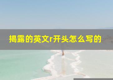 揭露的英文r开头怎么写的