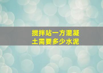 搅拌站一方混凝土需要多少水泥