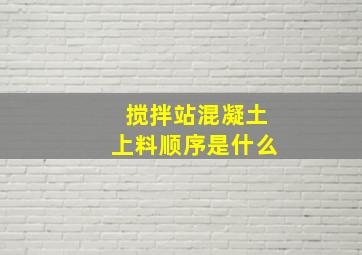 搅拌站混凝土上料顺序是什么