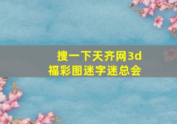 搜一下天齐网3d福彩图迷字迷总会