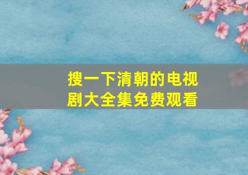 搜一下清朝的电视剧大全集免费观看