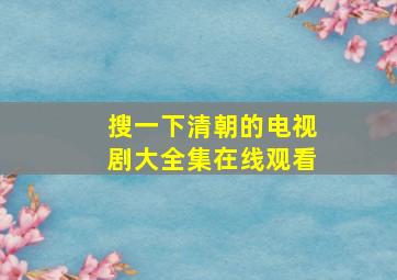 搜一下清朝的电视剧大全集在线观看