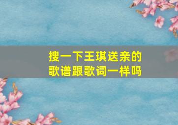 搜一下王琪送亲的歌谱跟歌词一样吗