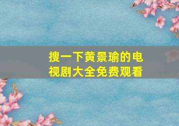 搜一下黄景瑜的电视剧大全免费观看