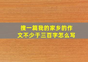 搜一篇我的家乡的作文不少于三百字怎么写