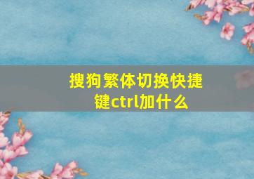 搜狗繁体切换快捷键ctrl加什么