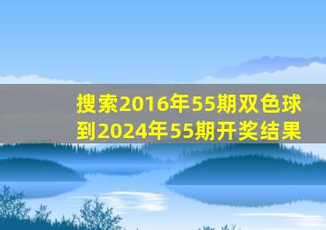 搜索2016年55期双色球到2024年55期开奖结果