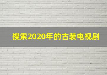 搜索2020年的古装电视剧