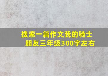 搜索一篇作文我的骑士朋友三年级300字左右