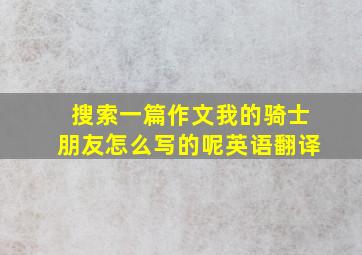 搜索一篇作文我的骑士朋友怎么写的呢英语翻译