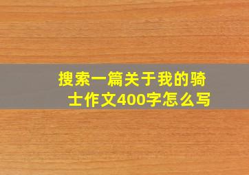 搜索一篇关于我的骑士作文400字怎么写