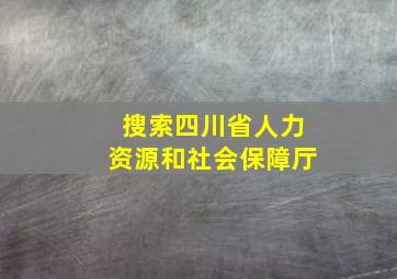 搜索四川省人力资源和社会保障厅