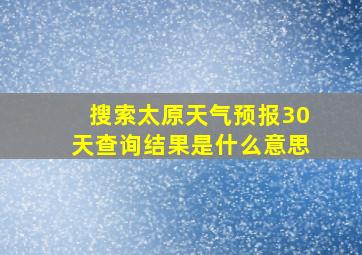 搜索太原天气预报30天查询结果是什么意思