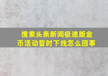 搜索头条新闻极速版金币活动晢时下线怎么回事