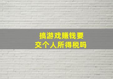 搞游戏赚钱要交个人所得税吗