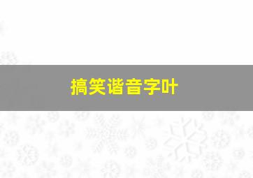 搞笑谐音字叶