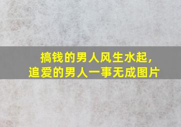 搞钱的男人风生水起,追爱的男人一事无成图片