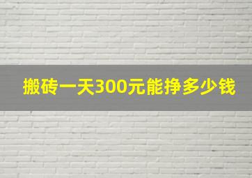 搬砖一天300元能挣多少钱