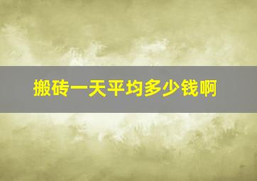 搬砖一天平均多少钱啊