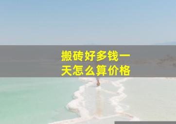 搬砖好多钱一天怎么算价格