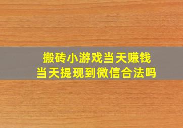 搬砖小游戏当天赚钱当天提现到微信合法吗