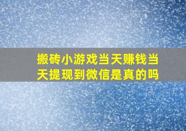 搬砖小游戏当天赚钱当天提现到微信是真的吗