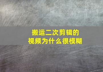 搬运二次剪辑的视频为什么很模糊