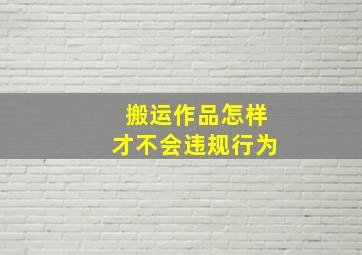 搬运作品怎样才不会违规行为