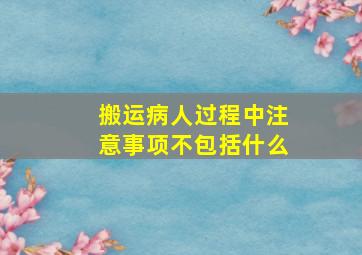 搬运病人过程中注意事项不包括什么