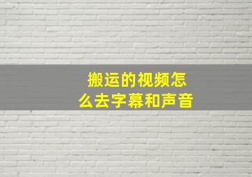 搬运的视频怎么去字幕和声音